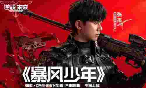 ​逆战未来张杰新歌暴风少年来袭 歌曲今日正式上线