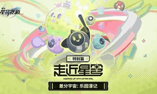 崩坏：星穹铁道走近星穹乐园漫记特别节目现已发发布