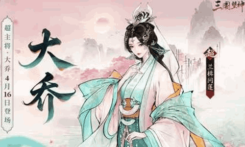 三国望神州超主将大乔官宣 将于4月16日震撼登场