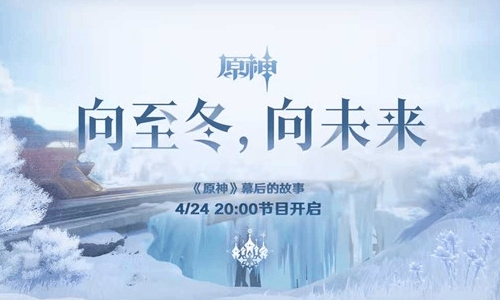 原神幕后的故事向至冬向未来 将于4月24日晚七点开播