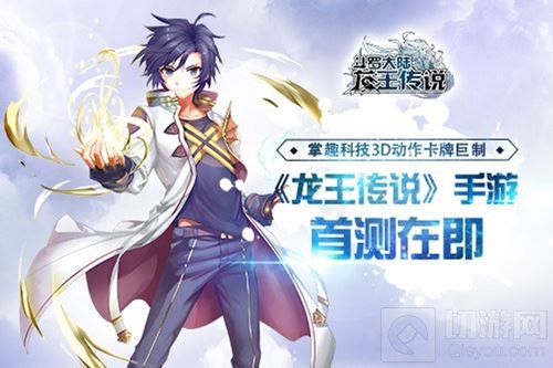 掌趣3D动作卡牌巨制 龙王传说手游首测在即