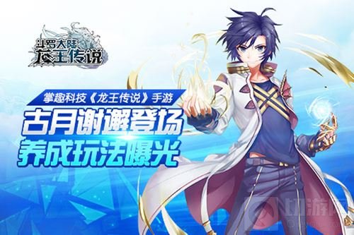 龙王传说手游古月谢邂登场 养成玩法抢先看