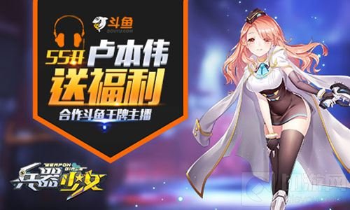 55开卢本伟送福利 兵器少女合作斗鱼王牌主播