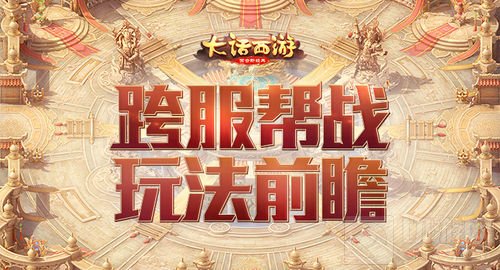 决胜高昌 大话西游手游跨服帮战全新内容前瞻