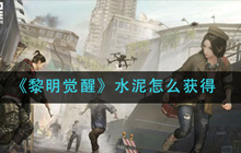 《黎明觉醒》水泥怎么获得 黎明觉醒攻略介绍