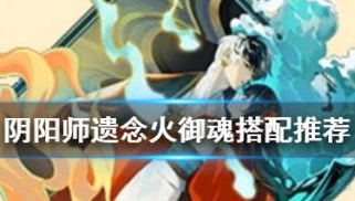 阴阳师遗念火御魂搭配攻略 阴阳师遗念火效果