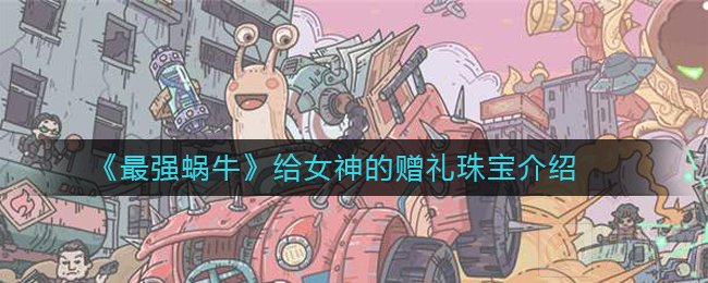 最强蜗牛赠礼珠宝有什么用 给女神的赠礼珠宝属性介绍