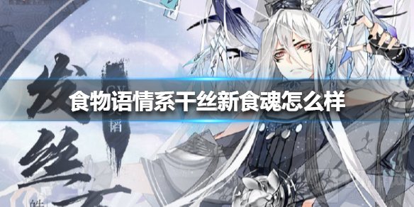 食物语情系干丝新食魂怎么样 情系干丝人物详细介绍