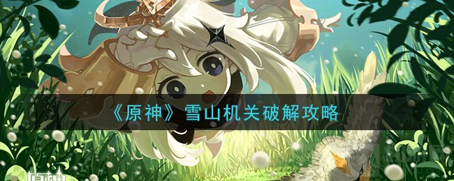 原神雪山机关怎么开 雪山机关破解详细图文流程