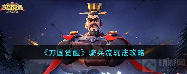 万国觉醒骑兵流怎么玩 骑兵流前后期玩法攻略详解