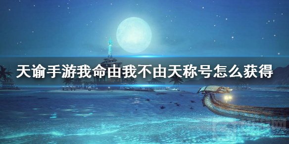 天谕手游我命由我不由天称号怎么获得 获得方法介绍