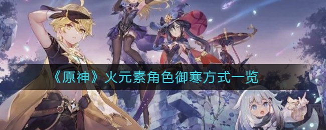原神火元素角色怎么御寒 火元素角色全部御寒方法一览