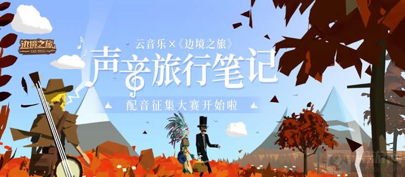 声音旅行笔记领丰富大奖 边境之旅联动网易云配音大赛开启