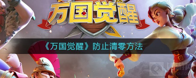 万国觉醒怎么防止被清零 万国觉醒全部防止清零方法一览