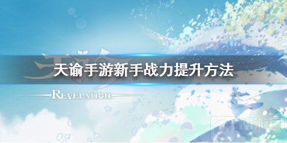 天谕手游新手战力如何提高 新手战力系统详解战力提升方法