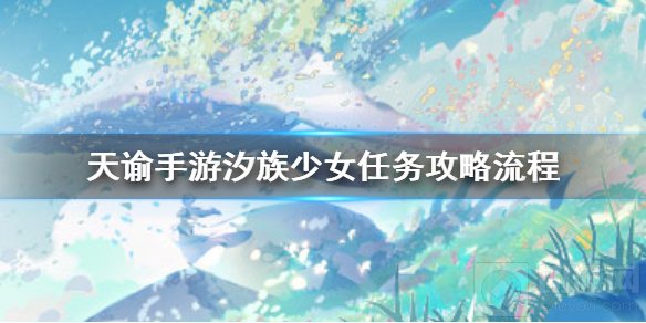天谕手游汐族少女任务怎么做 汐族少女任务完整攻略流程