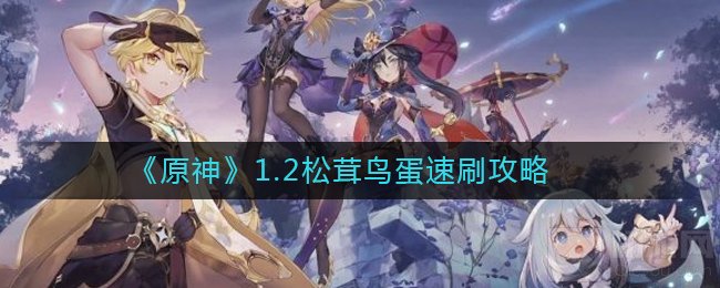 原神1.2松茸鸟蛋怎么刷 原神1.2快速刷取松茸鸟蛋方法攻略