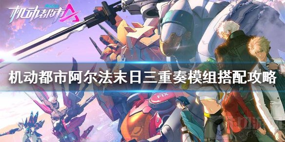 机动都市末日三重奏模组怎么搭配 末日三重奏机甲信息搭配攻略