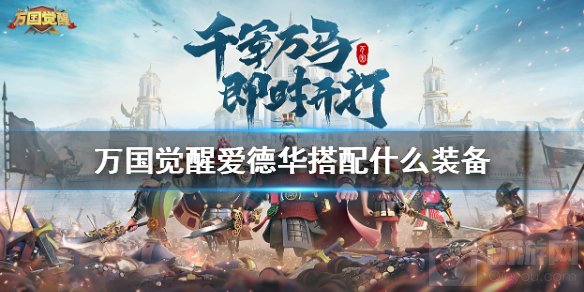 万国觉醒爱德华装备怎么搭配 爱德华普通极限玩家装备搭配