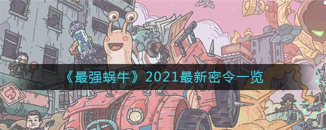 最强蜗牛2021最新密令有哪些 最强蜗牛2021最新全部密令大全