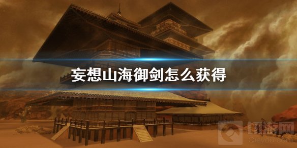 妄想山海御剑怎么获得 御剑获取方法介绍御剑图纸刷取攻略