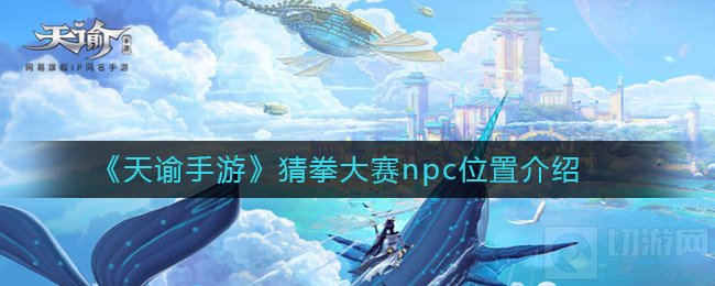 天谕手游猜拳大赛npc在哪 猜拳大赛活动怎么做任务详情