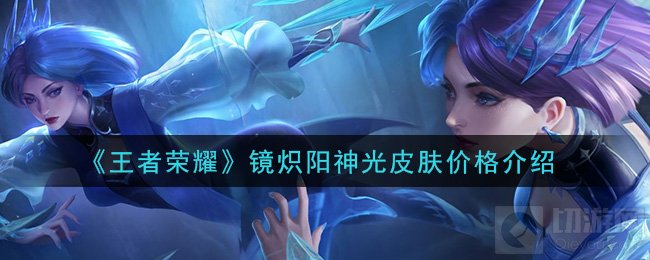 王者荣耀镜炽阳神光皮肤多少钱 镜的FMVP皮肤价格介绍