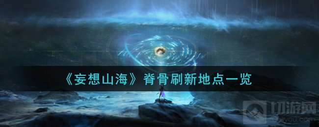 妄想山海脊骨在哪刷脊骨位置 脊骨材料全部刷新地点一览