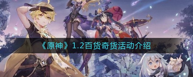 原神1.2百货奇货是什么 百货奇货活动什么时候结束参与条件