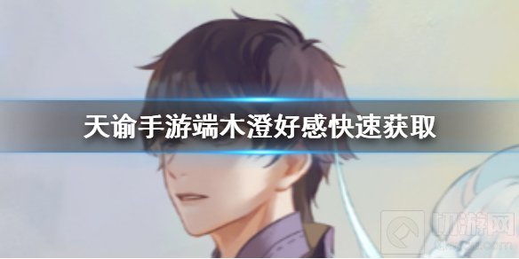 天谕手游怎么刷端木澄好感NPC好感怎么刷 隐藏结局达成方法