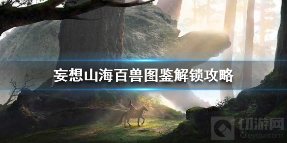 妄想山海百兽图鉴怎么解锁 百兽图鉴解锁方法解锁条件介绍