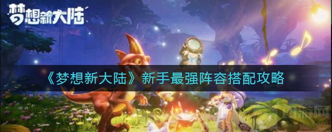 梦想新大陆最强阵容怎么搭配 最强阵容搭配攻略阵容推荐
