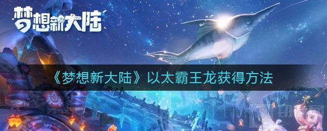 梦想新大陆以太霸王龙怎么获得 以太霸王龙获得位置领取条件