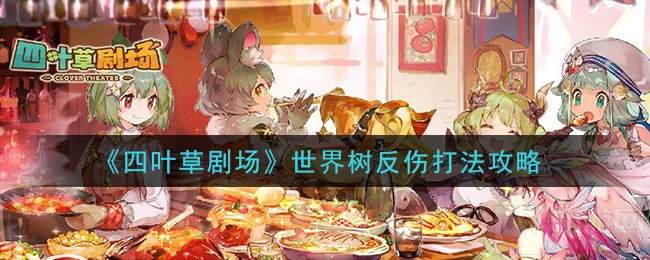 四叶草剧场世界树反伤怎么打 反伤世界树阵容打法推荐