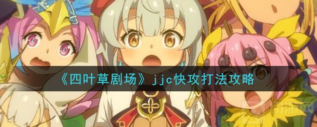 四叶草剧场竞技场快攻怎么玩 jjc快攻阵容搭配角色选择推荐