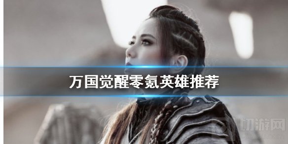 万国觉醒零氪玩什么武将 零氪玩家武将培养阵容搭配推荐