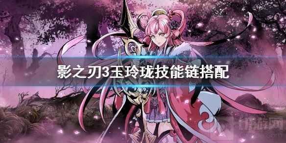 影之刃3玉玲珑技能怎么搭配 玉玲珑技能链搭配推荐升级技能