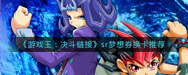 游戏王决斗链接sr梦想券换什么卡 sr梦想券换取卡片推荐