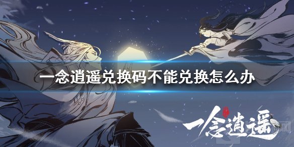 一念逍遥兑换码不能用怎么办 兑换码无法兑换解决方法介绍