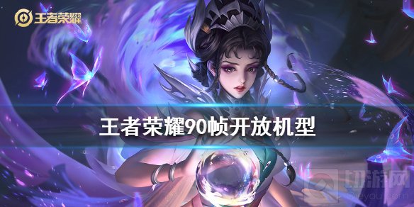 王者荣耀90帧开放机型有哪些 支持90帧模式开放手机型号汇总