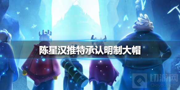 陈星汉推特承认明制大帽 光遇陈星汉道歉后续玩家大面积退款