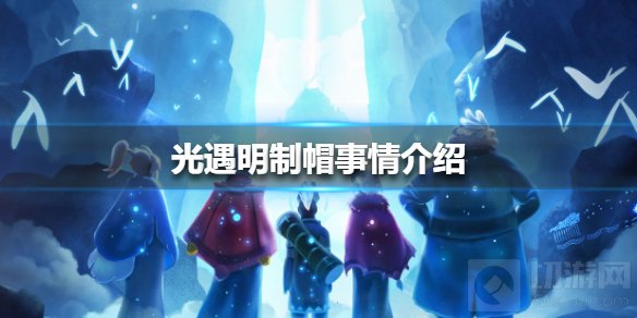 光遇明制帽事件是怎么回事 梦想季明制帽事件原因介绍