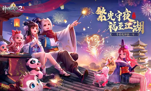 繁光守夜福至江湖 热闹江湖神雕侠侣2伴你牛转乾坤贺新年
