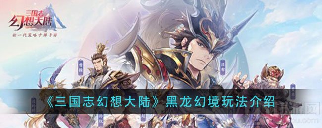 三国志幻想大陆黑龙幻境怎么玩 全新组队玩法黑龙幻境规则
