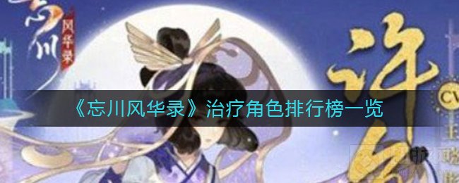 忘川风华录有哪些强力治疗角色 强力治疗角色排行榜一览