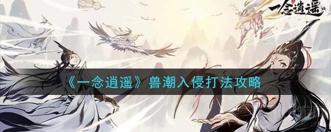 一念逍遥兽潮入侵怎么打 兽潮入侵玩法介绍讨伐技巧攻略