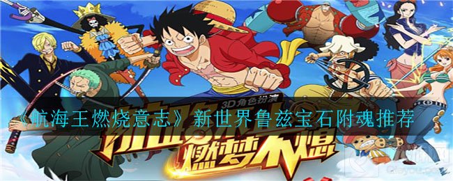 航海王燃烧意志新世界鲁兹宝石附魂属性 鲁兹阵容搭配宝石附魂