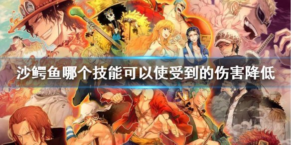 沙鳄哪个技能使受伤害降低 航海王燃烧意志2月16日每日一题
