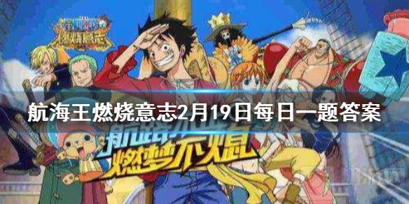 游戏中以下不属于超新星势力是 航海王燃烧意志2月19日每日一题答案