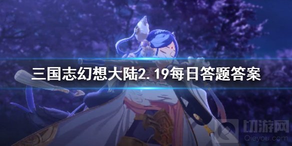 三国志幻想大陆2.19每日答题答案是什么 2月19日每日答案一览
